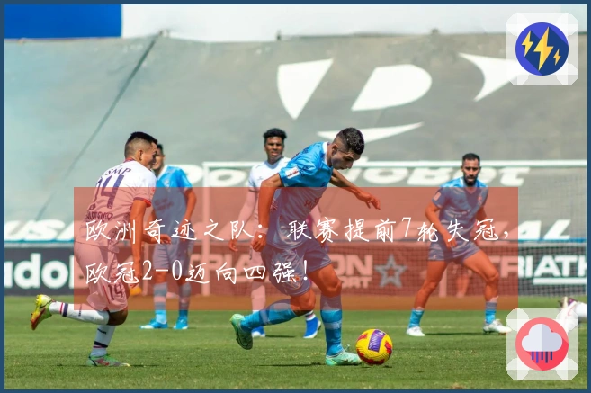 欧洲奇迹之队：联赛提前7轮失冠，欧冠2-0迈向四强！