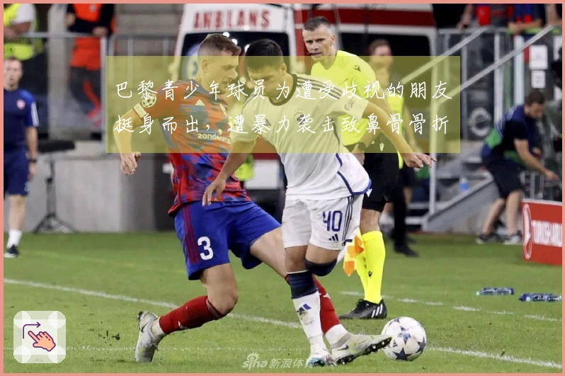 巴黎青少年球员为遭受歧视的朋友挺身而出，遭暴力袭击致鼻骨骨折