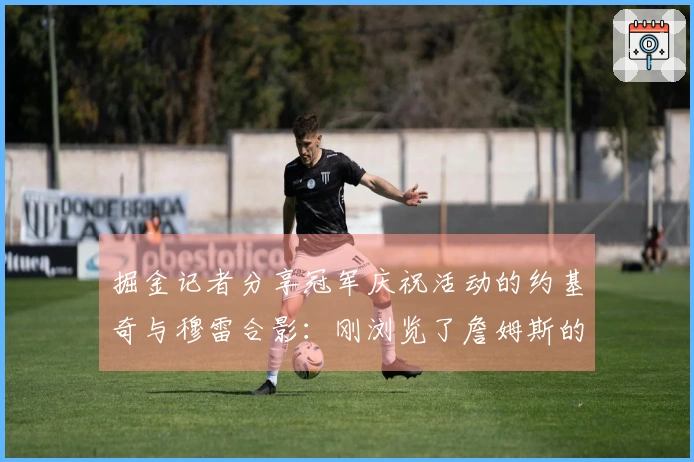 掘金记者分享冠军庆祝活动的约基奇与穆雷合影：刚浏览了詹姆斯的Instagram