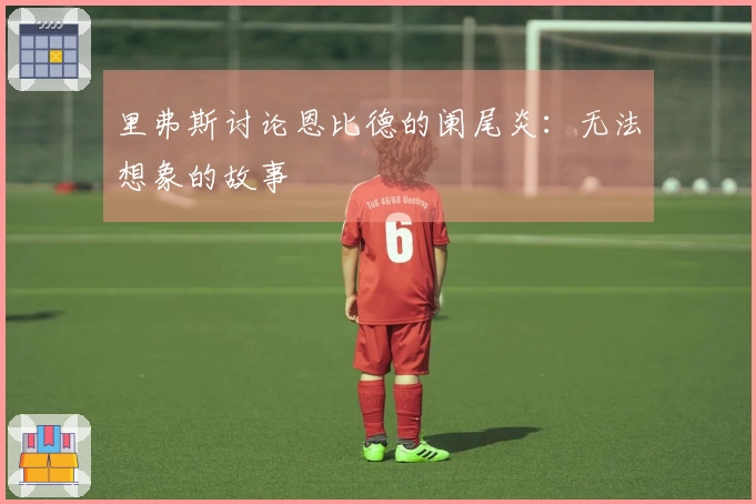 里弗斯讨论恩比德的阑尾炎：无法想象的故事