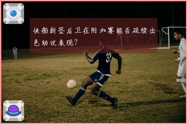 快船新签后卫在附加赛能否延续出色助攻表现？