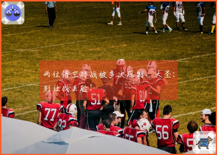 两位悟空对战被多次压制，大圣：别让我丢脸！