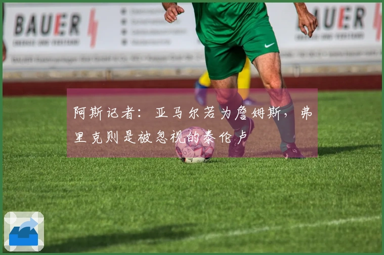 阿斯记者：亚马尔若为詹姆斯，弗里克则是被忽视的泰伦卢