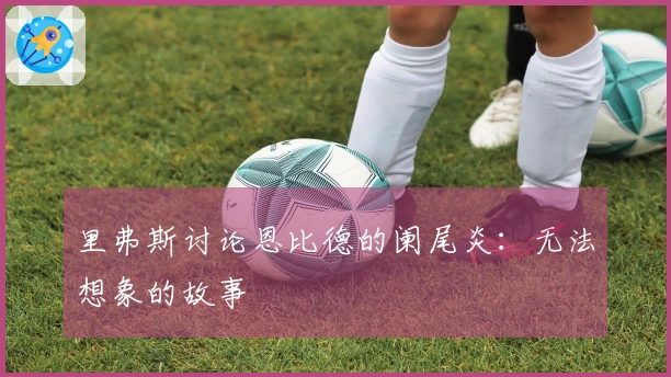 里弗斯讨论恩比德的阑尾炎：无法想象的故事