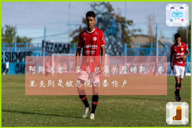 阿斯记者：亚马尔若为詹姆斯，弗里克则是被忽视的泰伦卢