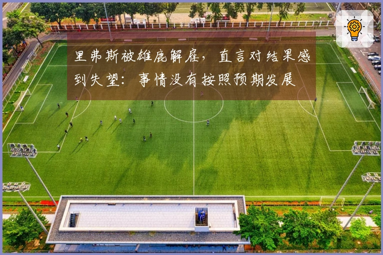 里弗斯被雄鹿解雇，直言对结果感到失望：事情没有按照预期发展