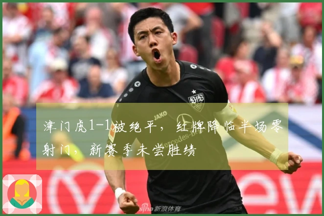 津门虎1-1被绝平，红牌降临半场零射门，新赛季未尝胜绩