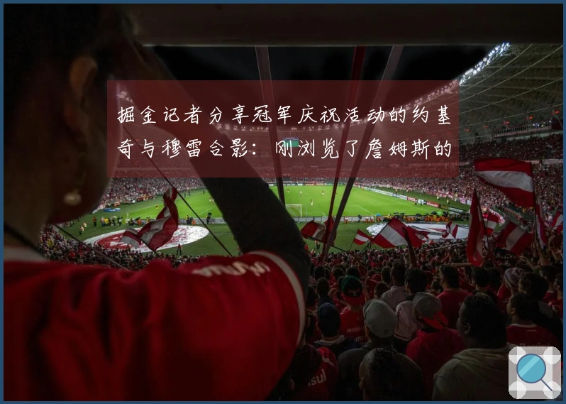 掘金记者分享冠军庆祝活动的约基奇与穆雷合影:刚浏览了詹姆斯的Instagram